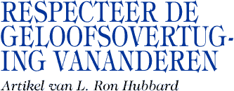 RESPECTEER DE GELOOFSOVERTUGING VANANDEREN Artikel van L. Ron Hubbard