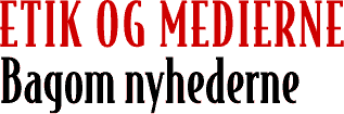 ETIK OG MEDIERNE - Bagom nyhederne