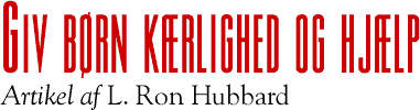 Giv børn kærlighed og hjælp - Artikel af L. Ron Hubbard