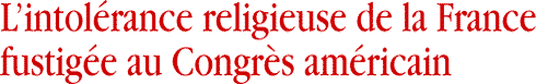 L’intolérance religieuse de la France fustigée au Congrès américain