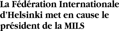 La Fédération Internationale d’Helsinki met en cause le président de la MILS