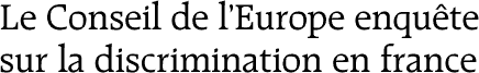 Le Conseil de l’Europe enquête sur la discrimination en France