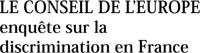 LE CONSEIL DE L’EUROPE enquête sur la discrimination en France