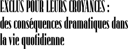 EXCLUS POUR LEURS CROYANCES : des conséquences dramatiques dans la vie quotidienne