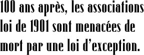 100 ans après, les associations loi de 1901 sont menacées de mort par une loi d’exception.