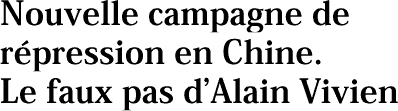 Nouvelle campagne de répression en Chine. Le faux pas d’Alain Vivien