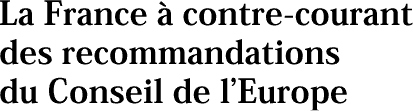 La France à contre-courant des recommandations du Conseil de l’Europe