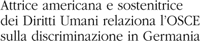 Attrice americana e sostenitrice dei Diritti Umani relaziona l’OSCE sulla discriminazione in Germania